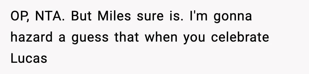 Husband Ruins Stepson’s Birthday Cake With Elf Prank, Then Blamed Wife For Throwing Elf Away OP, NTA. But Miles sure is. I'm gonna hazard a guess that when you celebrate Lucas