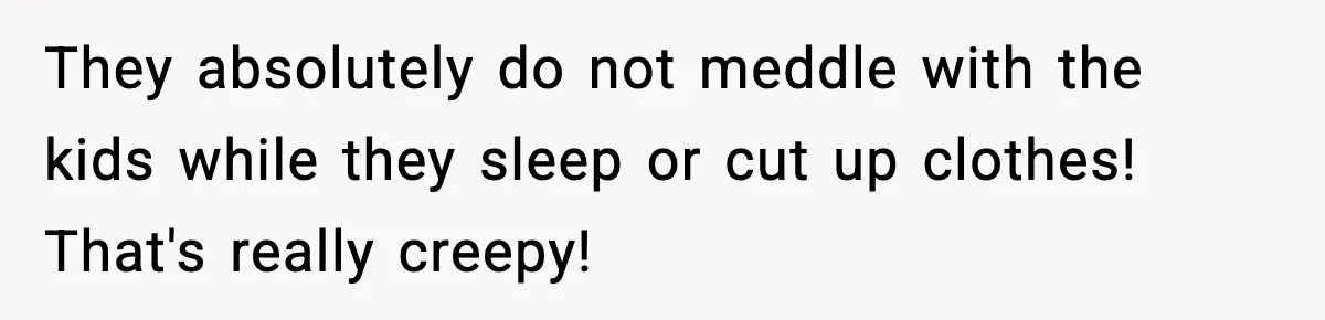 Husband Ruins Stepson’s Birthday Cake With Elf Prank, Then Blamed Wife For Throwing Elf Away They absolutely do not meddle with the kids while they sleep or cut up clothes! That's really creepy!