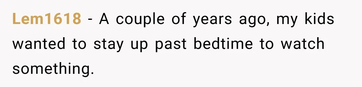 Lem1618 − A couple of years ago, my kids wanted to stay up past bedtime to watch something.