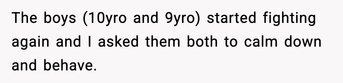Sister Says “Kids Need A Mom” At Late Wife’s Son’s Birthday, Brother Kicks Her And Nephew Out Of House The boys (10yro and 9yro) started fighting again and I asked them both to calm down and behave.