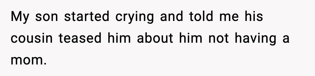Sister Says “Kids Need A Mom” At Late Wife’s Son’s Birthday, Brother Kicks Her And Nephew Out Of House My son started crying and told me his cousin teased him about him not having a mom.