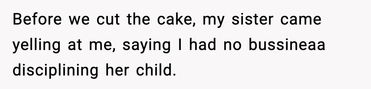 Sister Says “Kids Need A Mom” At Late Wife’s Son’s Birthday, Brother Kicks Her And Nephew Out Of House Before we cut the cake, my sister came yelling at me, saying I had no bussineaa disciplining her child.