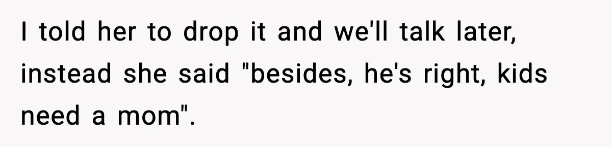 Sister Says “Kids Need A Mom” At Late Wife’s Son’s Birthday, Brother Kicks Her And Nephew Out Of House I told her to drop it and we'll talk later, instead she said "besides, he's right, kids need a mom".