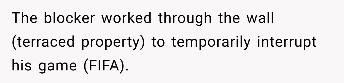 The blocker worked through the wall (terraced property) to temporarily interrupt his game (FIFA).