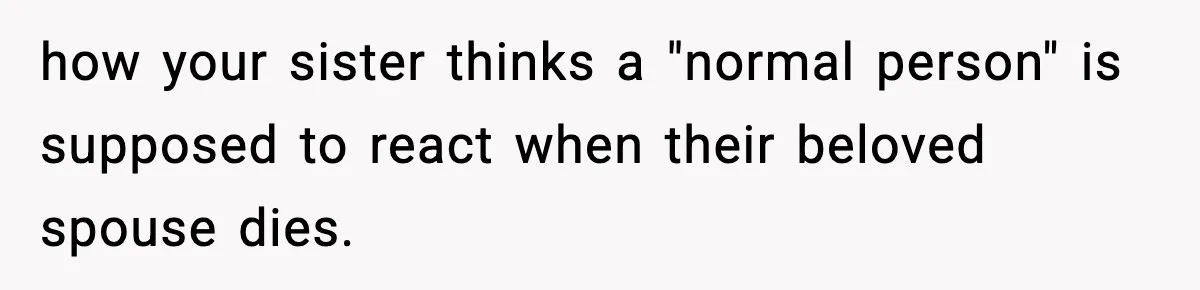 Sister Says “Kids Need A Mom” At Late Wife’s Son’s Birthday, Brother Kicks Her And Nephew Out Of House how your sister thinks a "normal person" is supposed to react when their beloved spouse dies.
