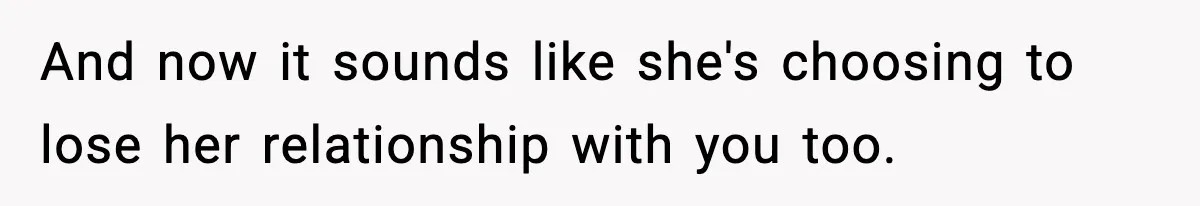 Sister Says “Kids Need A Mom” At Late Wife’s Son’s Birthday, Brother Kicks Her And Nephew Out Of House And now it sounds like she's choosing to lose her relationship with you too.