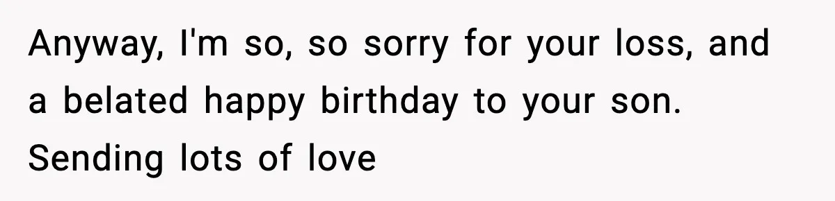 Sister Says “Kids Need A Mom” At Late Wife’s Son’s Birthday, Brother Kicks Her And Nephew Out Of House Anyway, I'm so, so sorry for your loss, and a belated happy birthday to your son. Sending lots of love