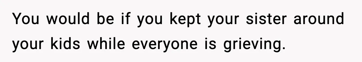 Sister Says “Kids Need A Mom” At Late Wife’s Son’s Birthday, Brother Kicks Her And Nephew Out Of House You would be if you kept your sister around your kids while everyone is grieving.