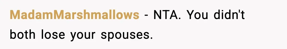 Sister Says “Kids Need A Mom” At Late Wife’s Son’s Birthday, Brother Kicks Her And Nephew Out Of House MadamMarshmallows − NTA. You didn't both lose your spouses.