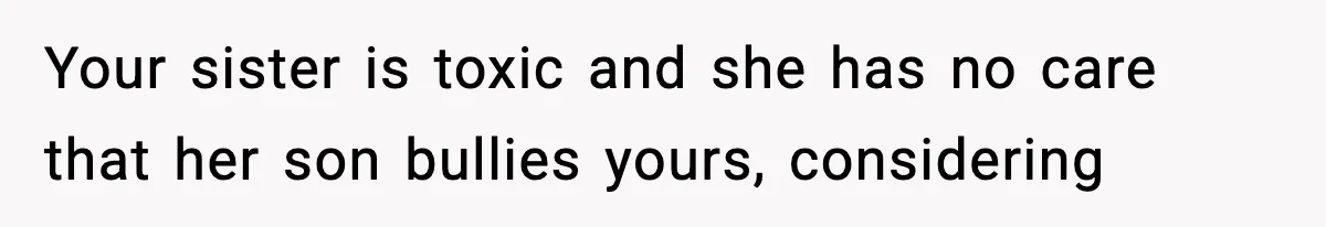 Sister Says “Kids Need A Mom” At Late Wife’s Son’s Birthday, Brother Kicks Her And Nephew Out Of House Your sister is toxic and she has no care that her son bullies yours, considering