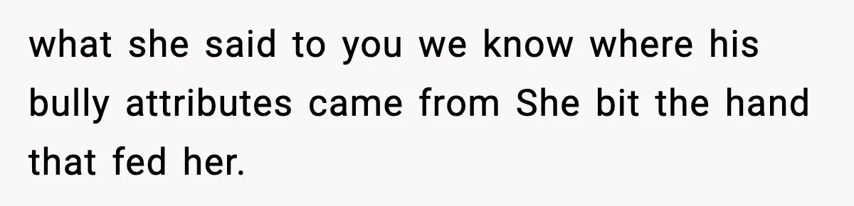 Sister Says “Kids Need A Mom” At Late Wife’s Son’s Birthday, Brother Kicks Her And Nephew Out Of House what she said to you we know where his bully attributes came from She bit the hand that fed her.