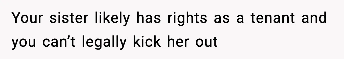 Sister Says “Kids Need A Mom” At Late Wife’s Son’s Birthday, Brother Kicks Her And Nephew Out Of House Your sister likely has rights as a tenant and you can’t legally kick her out