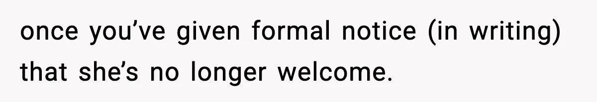 Sister Says “Kids Need A Mom” At Late Wife’s Son’s Birthday, Brother Kicks Her And Nephew Out Of House once you’ve given formal notice (in writing) that she’s no longer welcome.