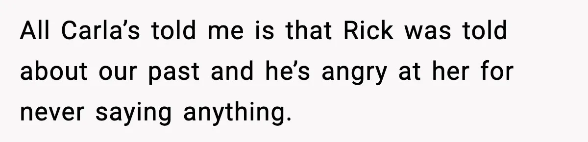 Couple Uninvites Friend From Wedding But Still Wants To Use His Property, He Refuses All Carla’s told me is that Rick was told about our past and he’s angry at her for never saying anything.