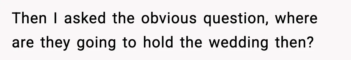 Couple Uninvites Friend From Wedding But Still Wants To Use His Property, He Refuses Then I asked the obvious question, where are they going to hold the wedding then?