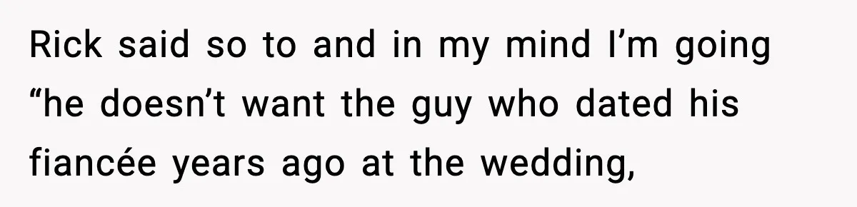 Couple Uninvites Friend From Wedding But Still Wants To Use His Property, He Refuses Rick said so to and in my mind I’m going “he doesn’t want the guy who dated his fiancée years ago at the wedding,