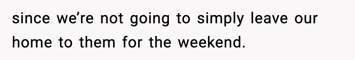 Couple Uninvites Friend From Wedding But Still Wants To Use His Property, He Refuses since we’re not going to simply leave our home to them for the weekend.