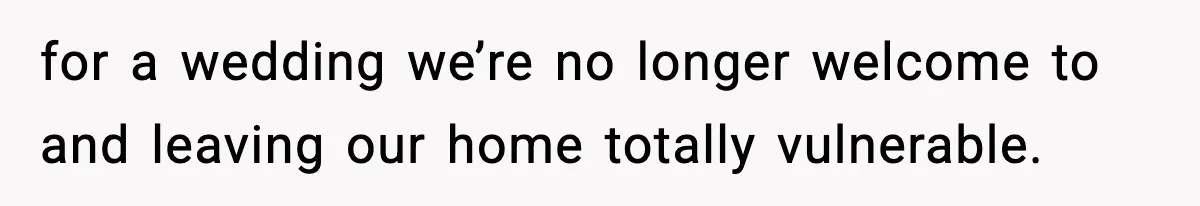 Couple Uninvites Friend From Wedding But Still Wants To Use His Property, He Refuses for a wedding we’re no longer welcome to and leaving our home totally vulnerable.