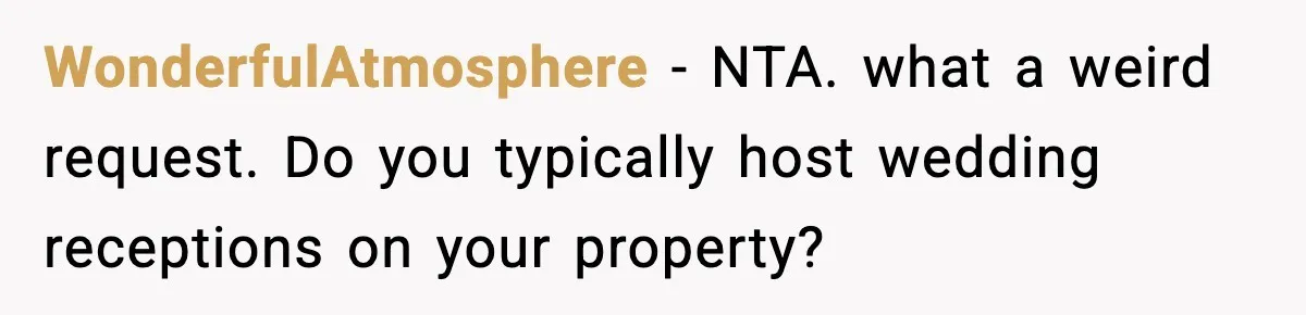 Couple Uninvites Friend From Wedding But Still Wants To Use His Property, He Refuses WonderfulAtmosphere − NTA. what a weird request. Do you typically host wedding receptions on your property?