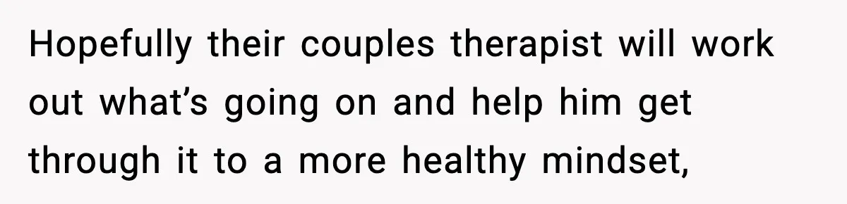 Couple Uninvites Friend From Wedding But Still Wants To Use His Property, He Refuses Hopefully their couples therapist will work out what’s going on and help him get through it to a more healthy mindset,
