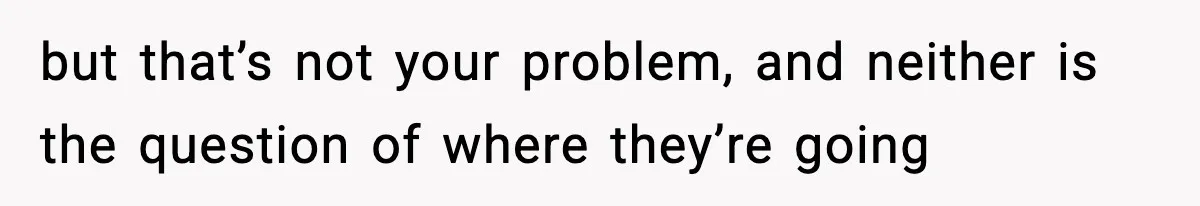Couple Uninvites Friend From Wedding But Still Wants To Use His Property, He Refuses but that’s not your problem, and neither is the question of where they’re going