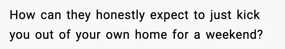 Couple Uninvites Friend From Wedding But Still Wants To Use His Property, He Refuses How can they honestly expect to just kick you out of your own home for a weekend?
