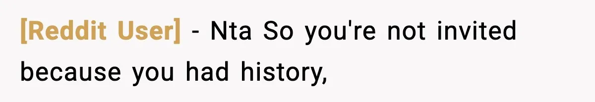 [Reddit User] − Nta So you're not invited because you had history,