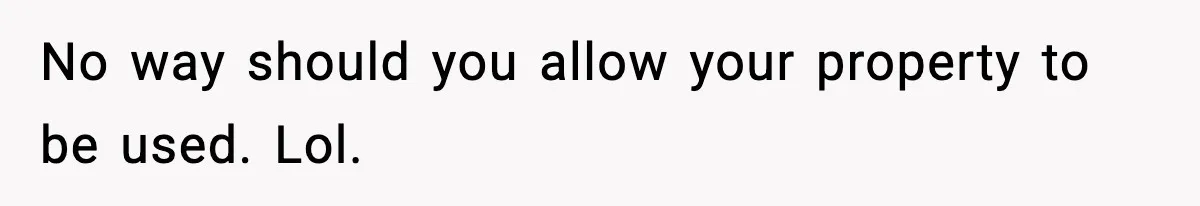 Couple Uninvites Friend From Wedding But Still Wants To Use His Property, He Refuses No way should you allow your property to be used. Lol.