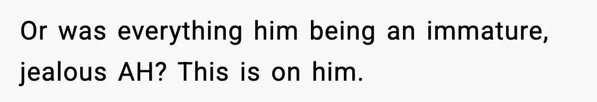 Couple Uninvites Friend From Wedding But Still Wants To Use His Property, He Refuses Or was everything him being an immature, jealous AH? This is on him.