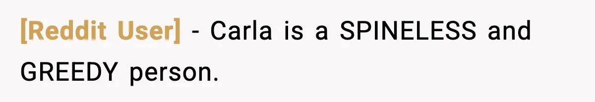 [Reddit User] − Carla is a SPINELESS and GREEDY person.