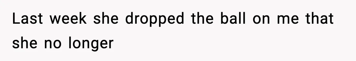 Last week she dropped the ball on me that she no longer