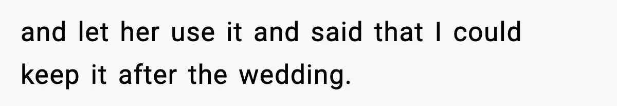 and let her use it and said that I could keep it after the wedding.