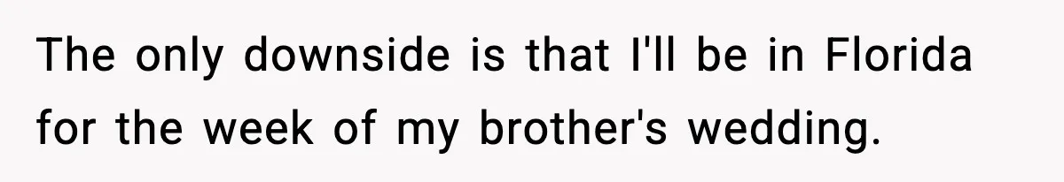 The only downside is that I'll be in Florida for the week of my brother's wedding.