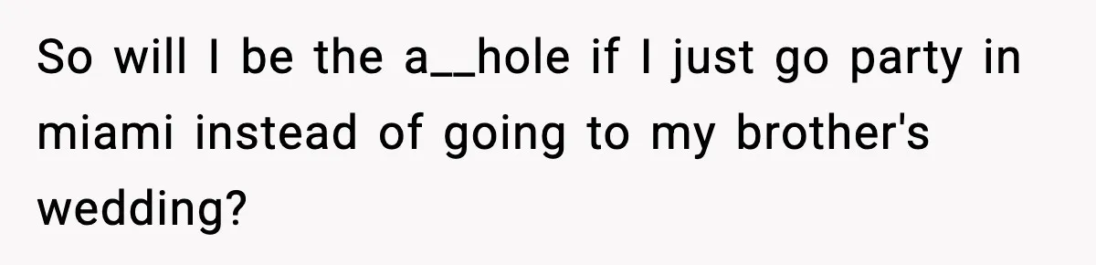 So will I be the a__hole if I just go party in miami instead of going to my brother's wedding?