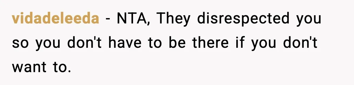 vidadeleeda − NTA, They disrespected you so you don't have to be there if you don't want to.