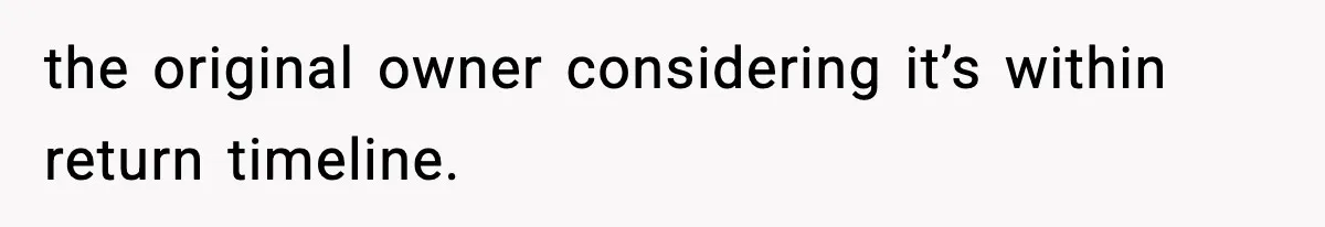 the original owner considering it’s within return timeline.
