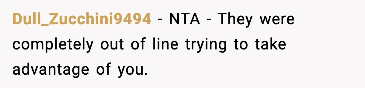 Dull_Zucchini9494 − NTA - They were completely out of line trying to take advantage of you.