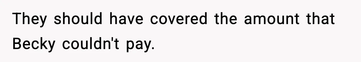 They should have covered the amount that Becky couldn't pay.