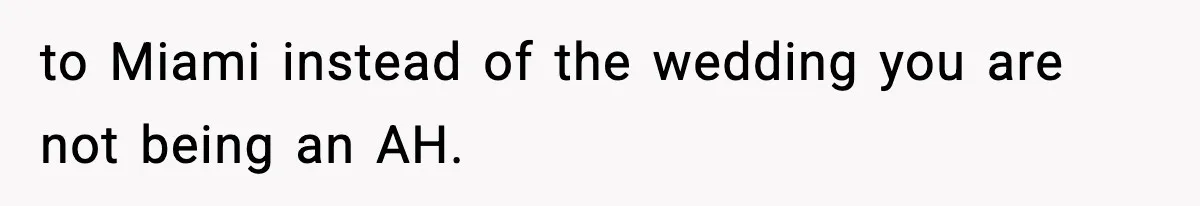 to Miami instead of the wedding you are not being an AH.