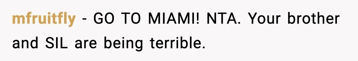 mfruitfly − GO TO MIAMI! NTA. Your brother and SIL are being terrible.