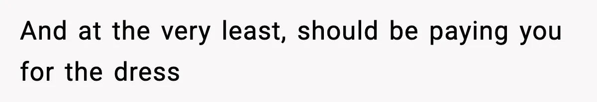 And at the very least, should be paying you for the dress