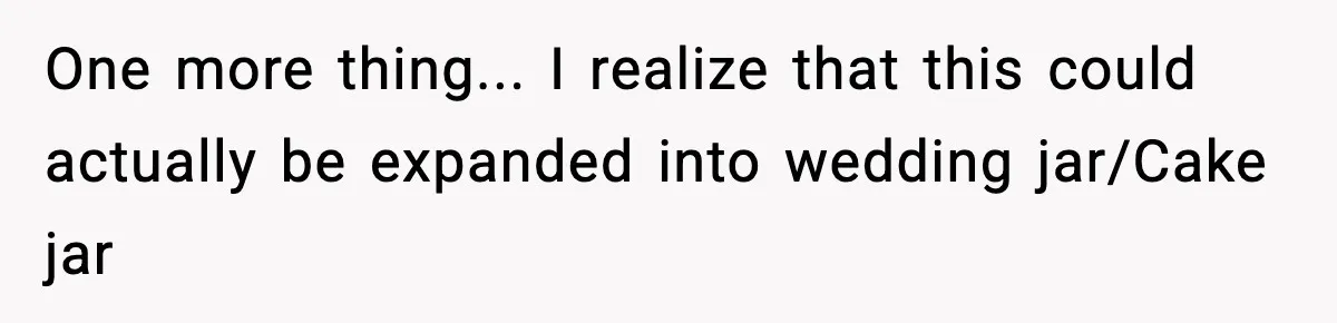 One more thing... I realize that this could actually be expanded into wedding jar/Cake jar