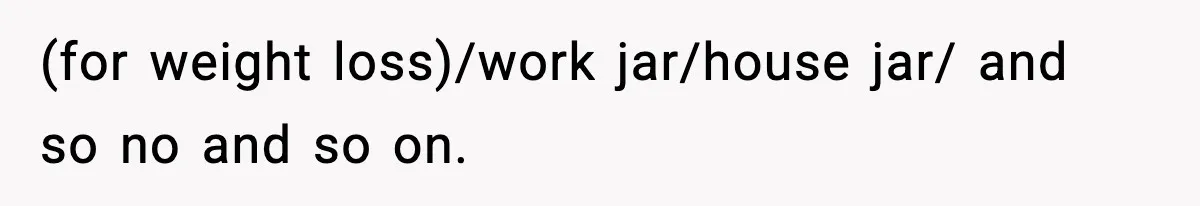 (for weight loss)/work jar/house jar/ and so no and so on.