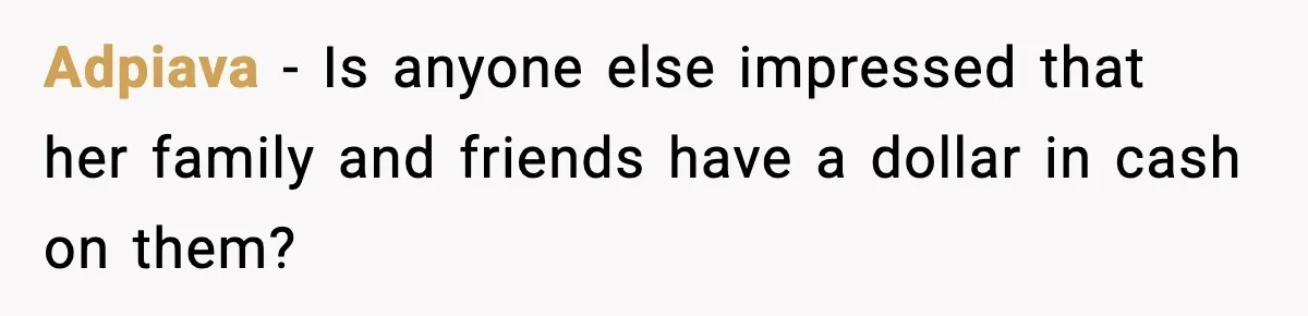 Adpiava − Is anyone else impressed that her family and friends have a dollar in cash on them?