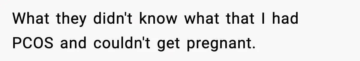 What they didn't know what that I had PCOS and couldn't get pregnant.