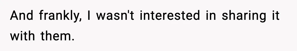 And frankly, I wasn't interested in sharing it with them.
