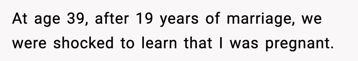 At age 39, after 19 years of marriage, we were shocked to learn that I was pregnant.
