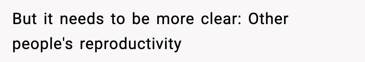 But it needs to be more clear: Other people's reproductivity