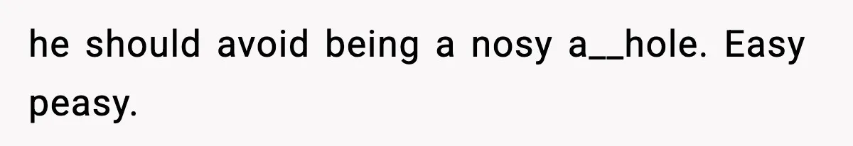 he should avoid being a nosy a__hole. Easy peasy.