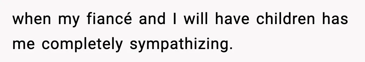 when my fiancé and I will have children has me completely sympathizing.